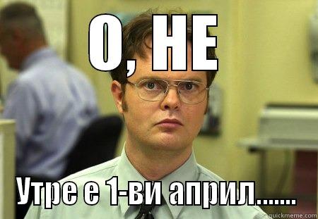 О, НЕ УТРЕ Е 1-ВИ АПРИЛ....... Schrute