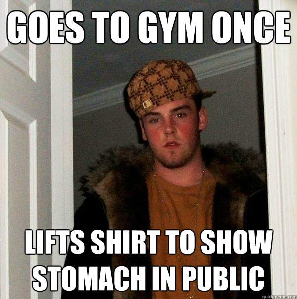 goes to gym once lifts shirt to show stomach in public  Scumbag Steve