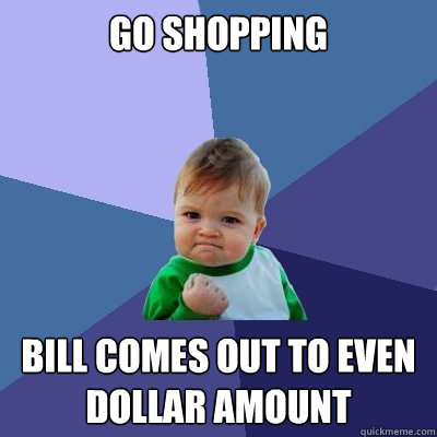 go shopping bill comes out to even dollar amount  Success Kid