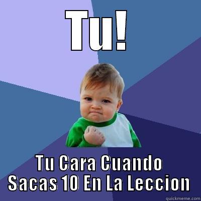 tu cara - TU! TU CARA CUANDO SACAS 10 EN LA LECCION Success Kid