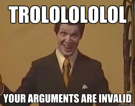 trololololol Your arguments are invalid  