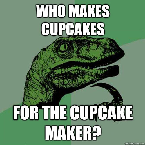 Who makes cupcakes For the cupcake maker? - Who makes cupcakes For the cupcake maker?  Philosoraptor