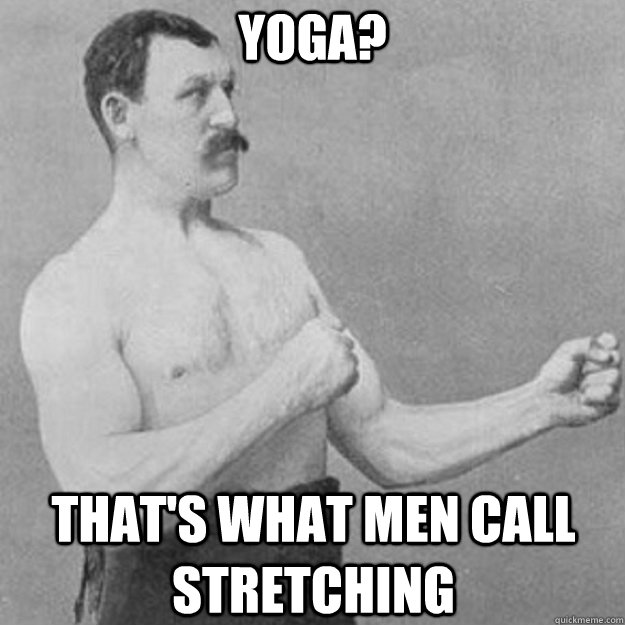 Yoga?  That's what men call stretching   overly manly man