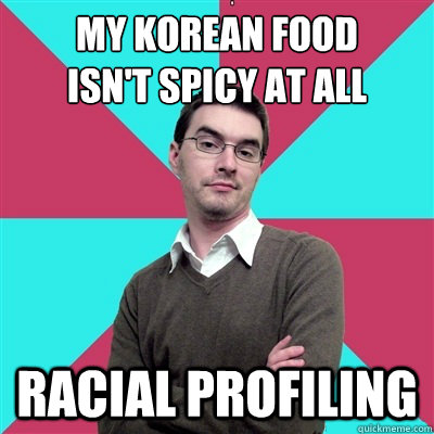 My Korean food
isn't spicy at all racial profiling  Privilege Denying Dude