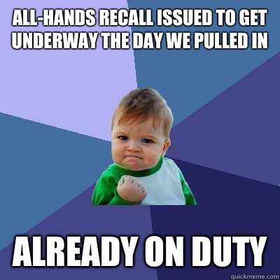 All-hands recall issued to get underway the day we pulled in Already on duty  Success Kid