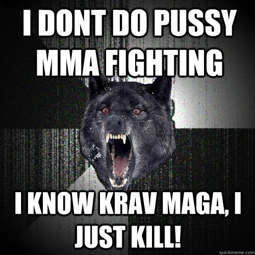 i dont do pussy mma fighting I know krav maga, i just kill!  Insanity Wolf