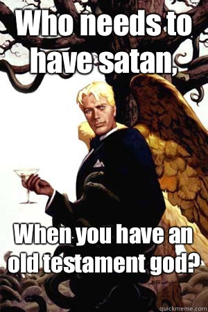 Who needs to have satan, When you have an old testament god?   Good Guy Lucifer