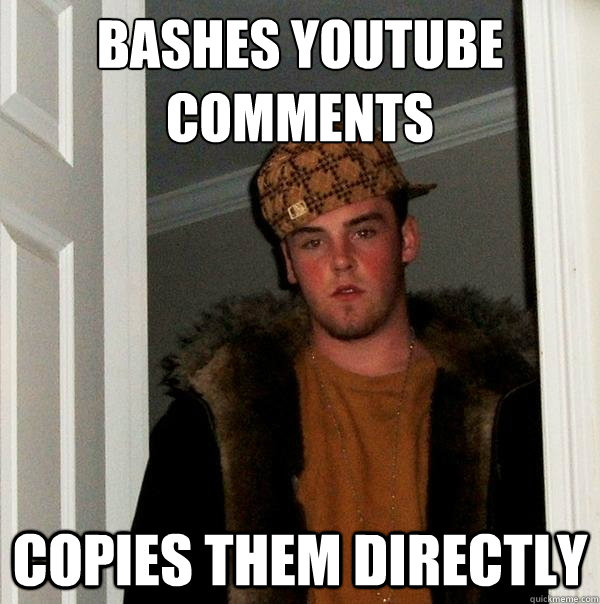 Bashes youtube comments copies them directly  Scumbag Steve