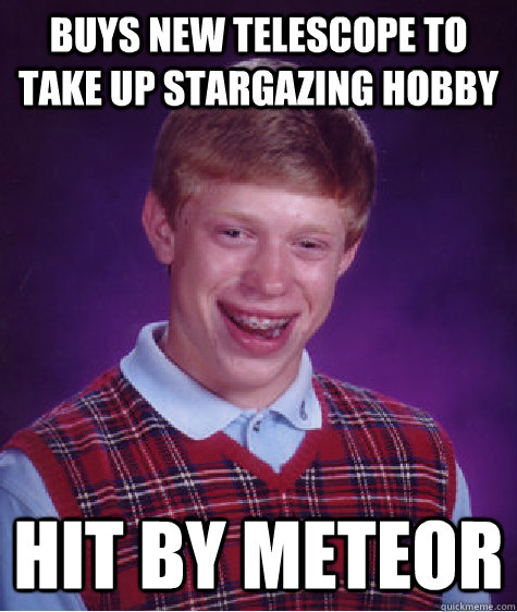 Buys new telescope to take up stargazing hobby Hit by meteor  Bad Luck Brian