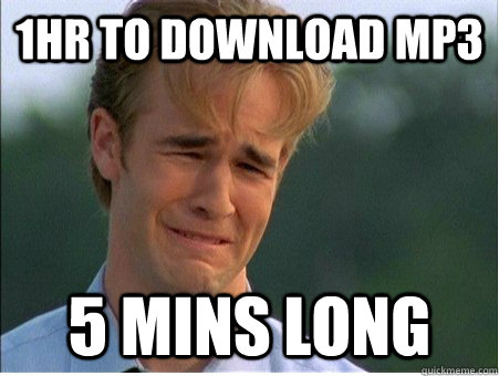 1hr to download mp3 5 mins long  1990s Problems