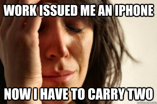 work issued me an iPhone now i have to carry two  First World Problems