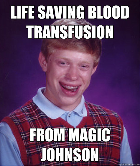 Life saving blood transfusion from magic johnson  Bad Luck Brian