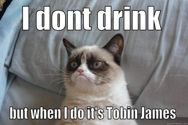 I DONT DRINK BUT WHEN I DO IT'S TOBIN JAMES Grumpy Cat