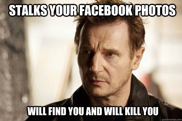 Stalks your Facebook photos will find you and will kill you   Liam neeson