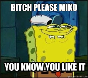 Bitch Please Miko You know you like it  Baseball Spongebob