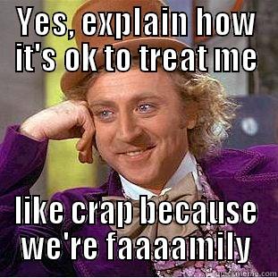 Please tell me how you're allowed to be a jerk - YES, EXPLAIN HOW IT'S OK TO TREAT ME LIKE CRAP BECAUSE WE'RE FAAAAMILY Condescending Wonka