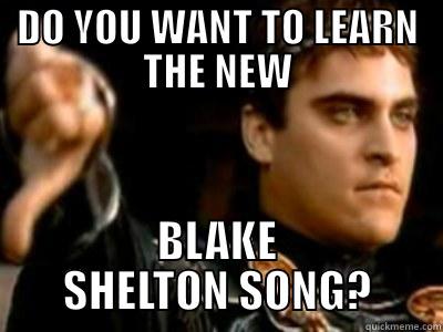 DO YOU WANT TO LEARN THE NEW BLAKE SHELTON SONG? Downvoting Roman