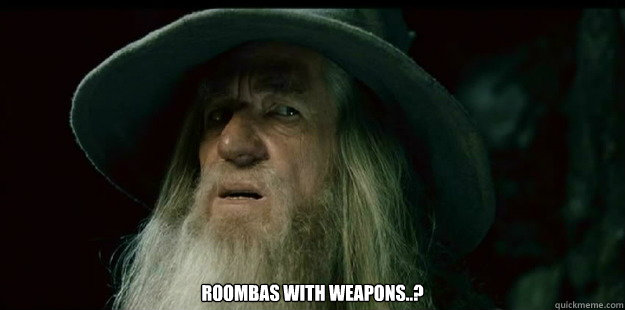  roombas with weapons..?  I have no memory Gandalf