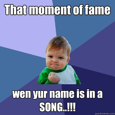 That moment of fame  wen yur name is in a SONG..!!! - That moment of fame  wen yur name is in a SONG..!!!  Success Kid