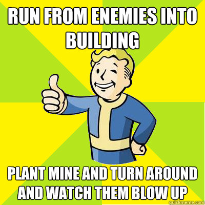 Run from enemies into building Plant mine and turn around and watch them blow up  Fallout new vegas