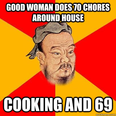 good woman does 70 chores around house cooking and 69  Confucius says