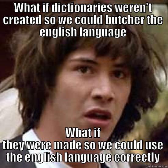 WHAT IF DICTIONARIES WEREN'T CREATED SO WE COULD BUTCHER THE ENGLISH LANGUAGE WHAT IF THEY WERE MADE SO WE COULD USE THE ENGLISH LANGUAGE CORRECTLY conspiracy keanu