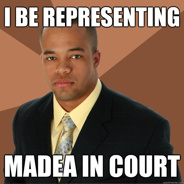 I be representing Madea in court  Successful Black Man