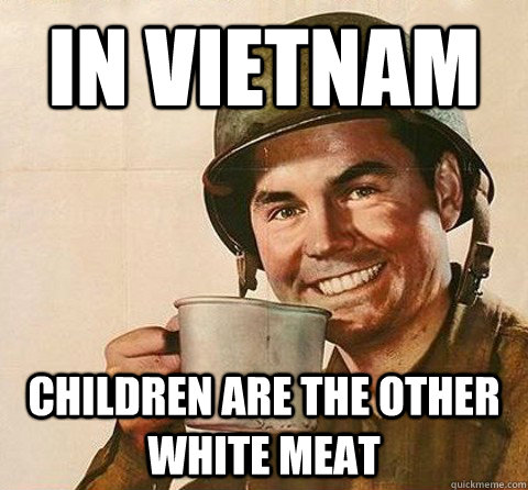 In vietnam children are the other white meat  Insanity Soldier