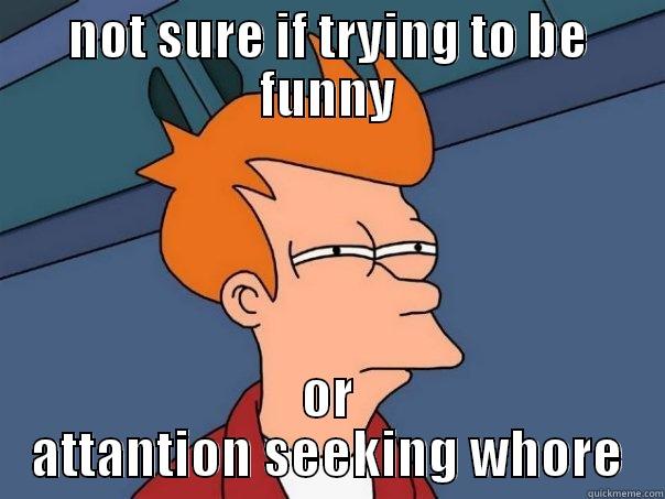 NOT SURE IF TRYING TO BE FUNNY OR ATTANTION SEEKING WHORE Futurama Fry