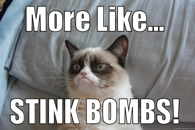 MORE LIKE... STINK BOMBS! Grumpy Cat