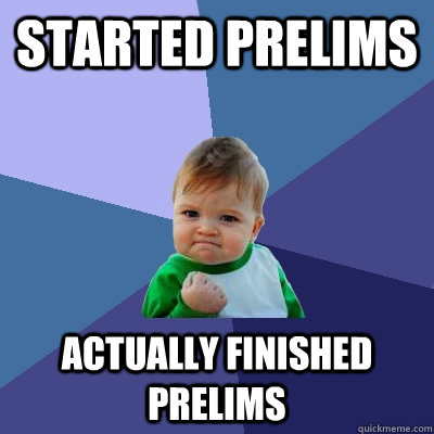 started prelims actually finished prelims  Success Kid