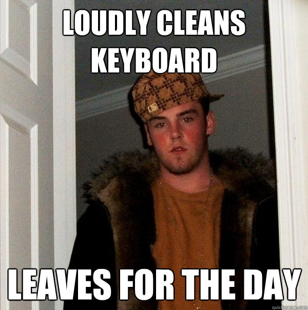 Loudly cleans keyboard leaves for the day  - Loudly cleans keyboard leaves for the day   Scumbag Steve