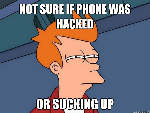 not sure if phone was hacked or sucking up  Futurama Fry