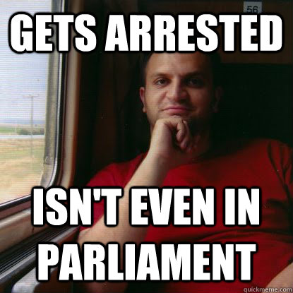 Gets arrested Isn't even in parliament  