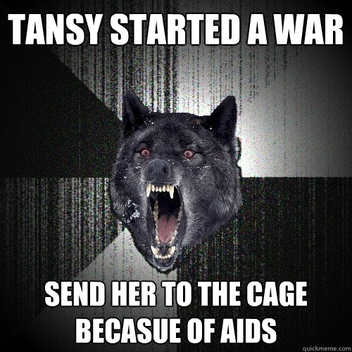 tansy started a war  send her to the cage becasue of aids - tansy started a war  send her to the cage becasue of aids  Insanity Wolf