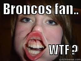  BRONCOS FAN..                             WTF ? Misc