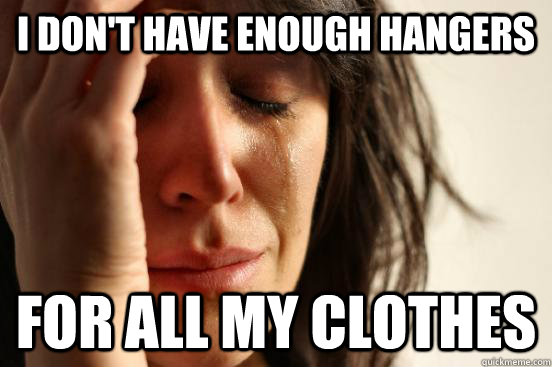 I don't have enough hangers For all my clothes - I don't have enough hangers For all my clothes  First World Problems