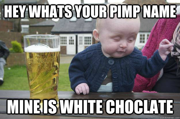 hey whats your pimp name mine is white choclate  Caption 4 goes here Caption 5 goes here  drunk baby