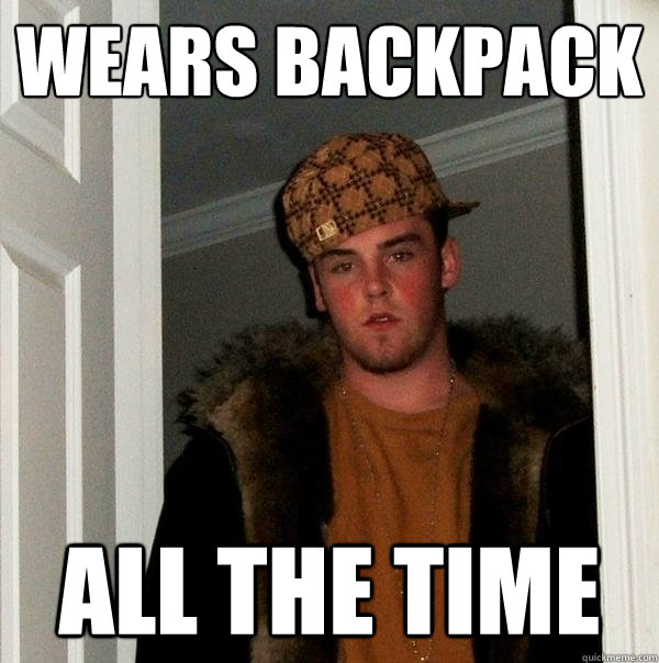 Wears backpack All the time - Wears backpack All the time  Scumbag Steve