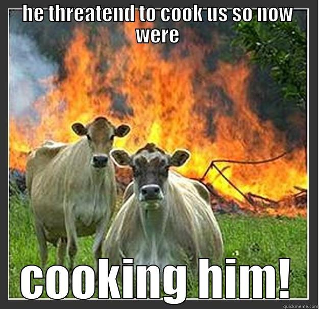 HE THREATEND TO COOK US SO NOW WERE COOKING HIM! Evil cows