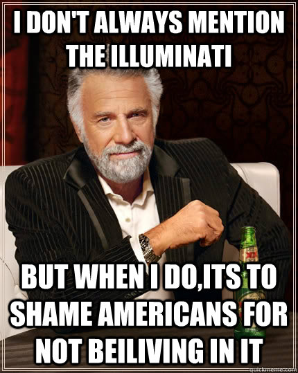 I don't always mention the illuminati but when i do,its to shame americans for not beiliving in it - I don't always mention the illuminati but when i do,its to shame americans for not beiliving in it  The Most Interesting Man In The World