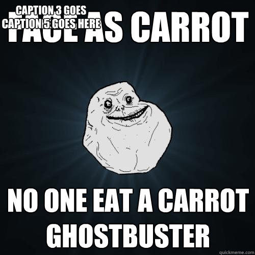 face as carrot no one eat a carrot ghostbuster
 Caption 3 goes 
here Caption 4 goes here Caption 5 goes here  Forever Alone