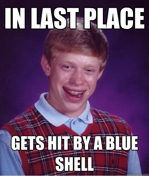 In last place  Gets hit by a blue shell   Bad Luck Brian