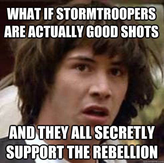 what if Stormtroopers are actually good shots and they all secretly support the rebellion  conspiracy keanu