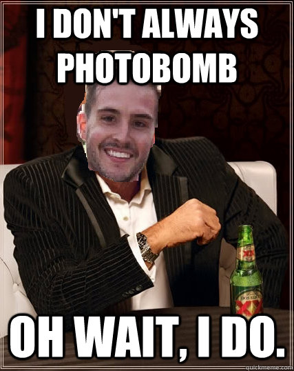 I don't always photobomb Oh wait, I do.  - I don't always photobomb Oh wait, I do.   The Most Photogenic Man In The World