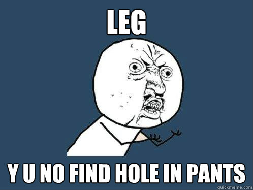 leg y u no find hole in pants  Y U No