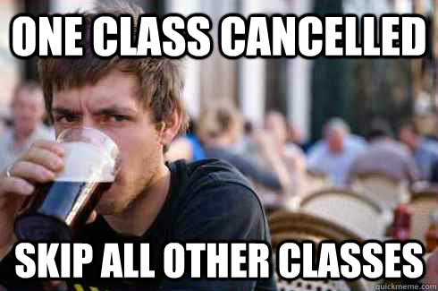 one class cancelled skip all other classes  Lazy College Senior