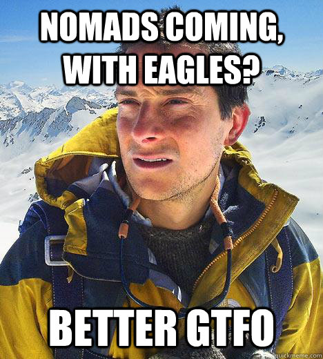 Nomads coming, with eagles? better gtfo - Nomads coming, with eagles? better gtfo  Bear Grylls