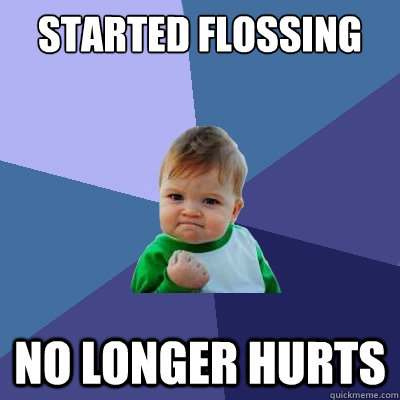 Started flossing No longer hurts - Started flossing No longer hurts  Success Kid