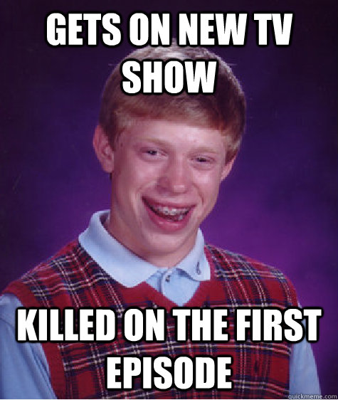 Gets on new TV show  Killed on the first episode  Bad Luck Brian